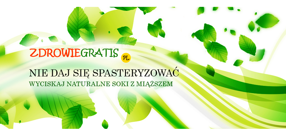 Zdrowie Gratis - Nie daj się spasteryzować - wyciskaj naturalne soki z miąższem